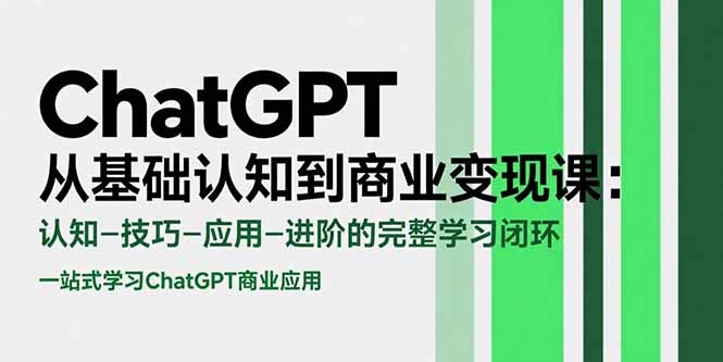 ChatGPT从基础认知到商业变现课：认知-技巧-应用-进阶的完整学习闭环-轻创网