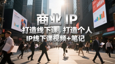 商业IP打造线下课，打造个人 IP线下课视频+笔记-轻创网