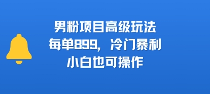 男粉项目高级玩法，每单899，冷门暴利，小白也可操作-轻创网