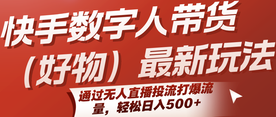 快手数字人带货(好物)最新玩法，通过无人直播投流打爆流量，轻松日入500+-轻创网