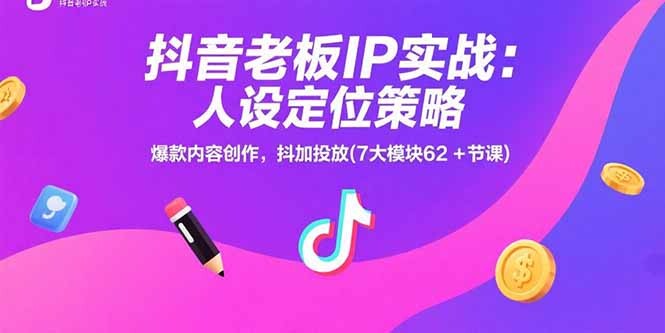 抖音老板IP实战：人设定位策略，爆款内容创作，抖加投放(7大模块62+节课-轻创网