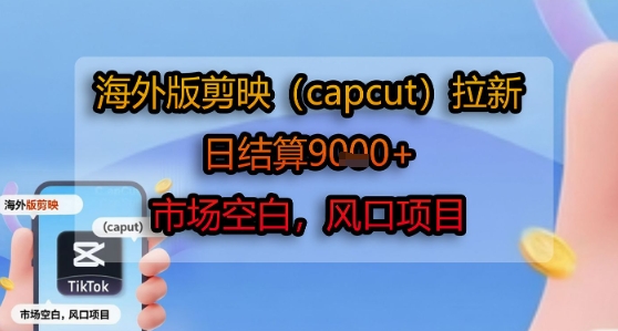 海外版剪映(capcut)拉新，日结算1k+，市场空白，风口项目-轻创网