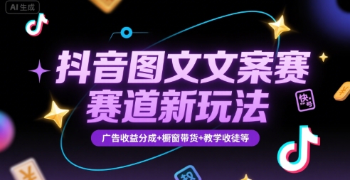 抖音图文文案赛道新玩法，快速养号起号，广告收益分成+橱窗带货+教学收徒等-轻创网