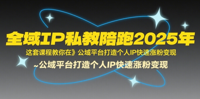 全域IP私教陪跑2025年，这套课程教你在​公域平台打造个人IP快速涨粉变现-轻创网
