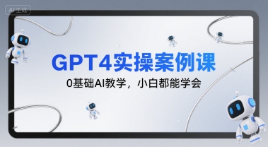 GPT4实操案例课，0基础AI教学，小白都能学会-轻创网