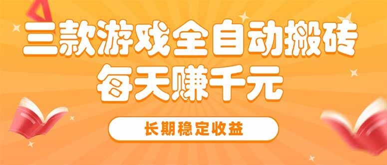 三款热门游戏全自动搬砖，每天赚千元，长期稳定收益-轻创网