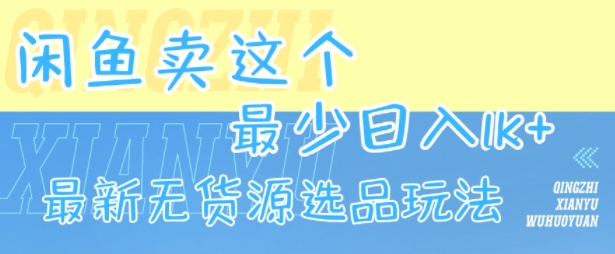 闲鱼卖这个，最少日入1k，最新无货源选品玩法-轻创网