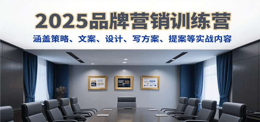2025品牌营销训练营，涵盖策略、文案、设计、写方案、提案等实战内容-轻创网
