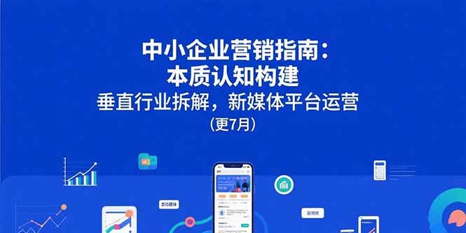 中小企业营销指南：本质认知构建，垂直行业拆解，新媒体平台运营(更7月-轻创网