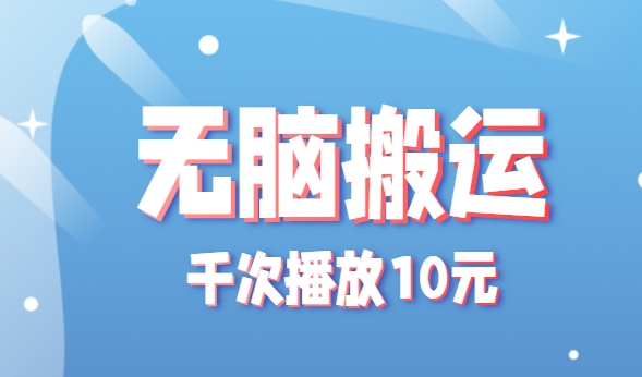无脑搬运，千次播放10元，点赞评论收藏各1元一个，单条作品收益上限10000+！-轻创网
