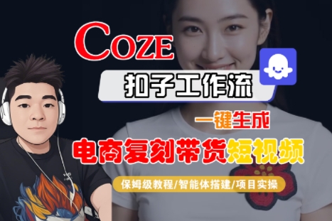 Coze扣子工作流一键生成电商复刻带货短视频，保姆级教程-智能体搭建-项目实操-轻创网
