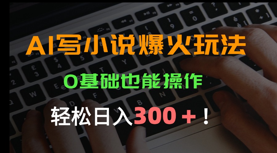 AI写小说爆火玩法，0基础也能操作，日收益轻松300+！-轻创网