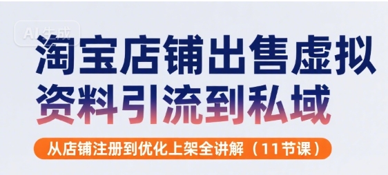 淘宝店铺出售虚拟资料引流到私域，从店铺注册到优化上架全讲解(11节课)-轻创网