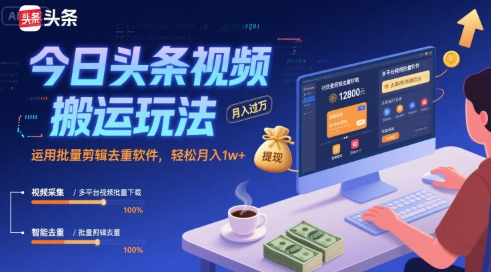 今日头条视频搬运玩法，运用批量剪辑去重软件，轻松月入1w+-轻创网