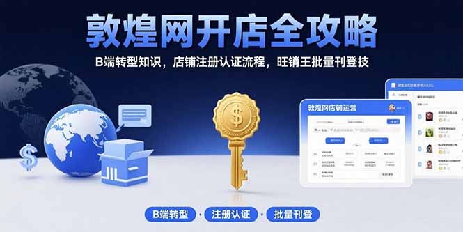 敦煌网开店全攻略：B端转型知识，店铺注册认证流程，旺销王批量刊登技-轻创网