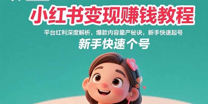 小红书变现赚钱教程：平台红利深度解析，爆款内容量产秘诀，新手快速起号-轻创网