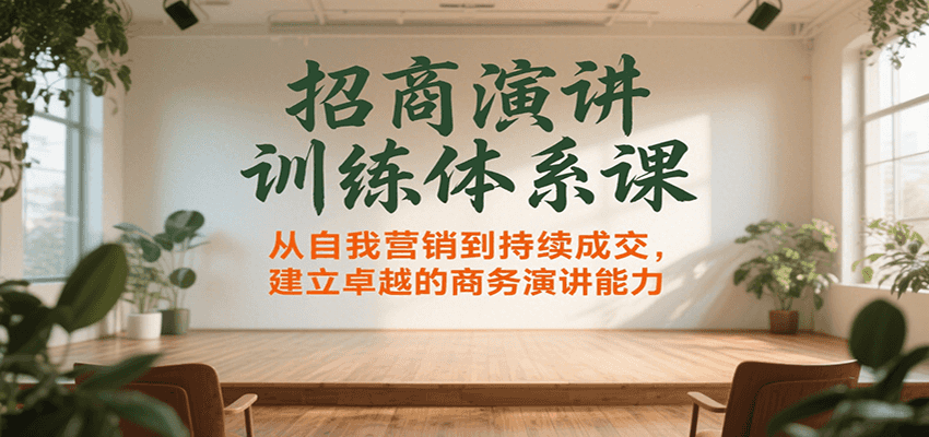招商演讲训练体系课，从自我营销到持续成交，建立卓越的商务演讲能力-轻创网
