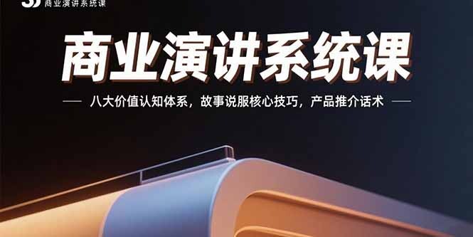 商业演讲系统课：八大价值认知体系，故事说服核心技巧，产品推介话术-轻创网