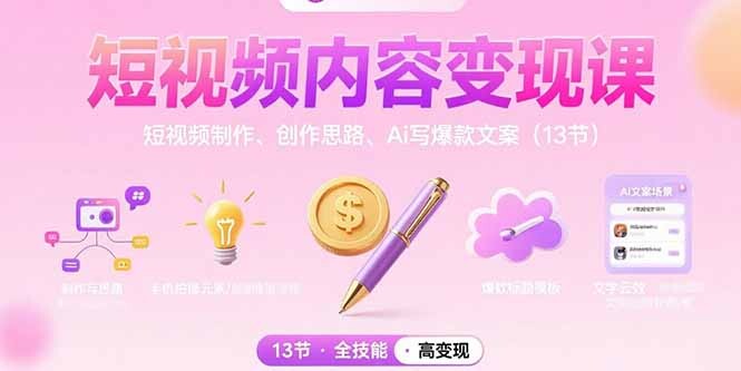 短视频内容变现课：短视频制作、创作思路、Ai写爆款文案(13节-轻创网