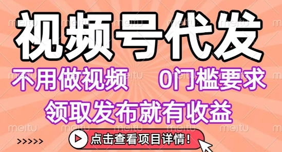 视频号代发，不用剪辑不用做视频，0门槛要求，领取发布就有收益，任务没有无上限，小白轻松上手【揭秘】-轻创网