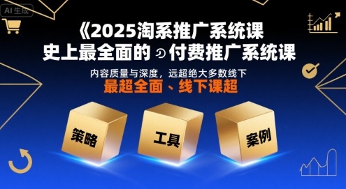 2025淘系推广系统课，史上最全面的付费推广系统课，内容质量与深度，远超绝大多数线下课-轻创网