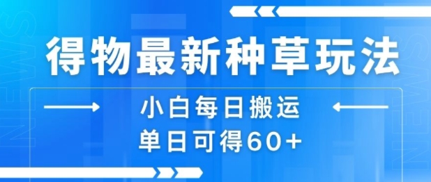 得物最新种草玩法，小白每日搬运单日可得60+-轻创网