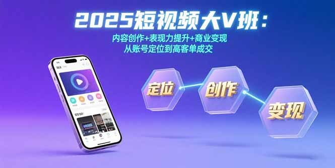 2025短视频大V班：内容创作+表现力提升+商业变现 从账号定位到高客单成交-轻创网
