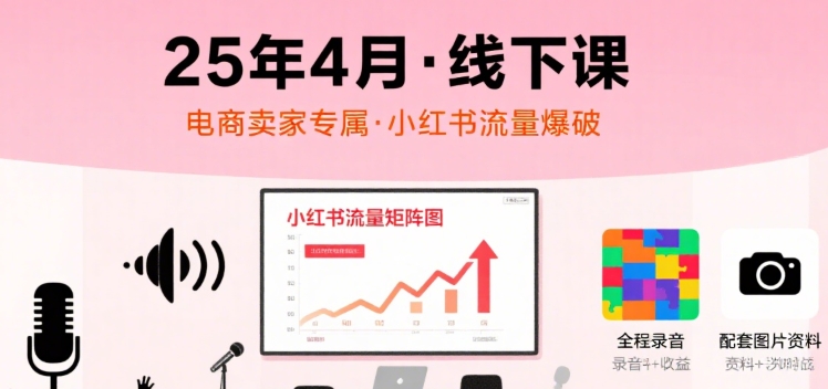 小红书25年4月线下课程，电商卖家小红书流量课，录音+图片-轻创网