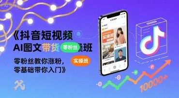 抖音短视频AI图文带货实操班，零粉丝教你涨粉，零基础带你入门-轻创网