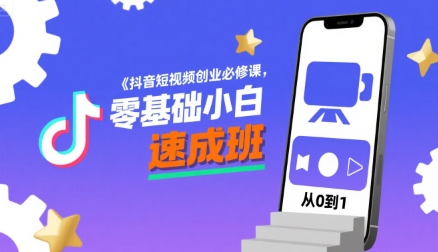 抖音短视频创业必修课，零基础小白速成班-轻创网