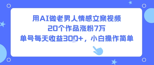 用AI做老男人情感文案视频，20个作品涨粉7W，单号每天收益3张+，小白操作简单-轻创网
