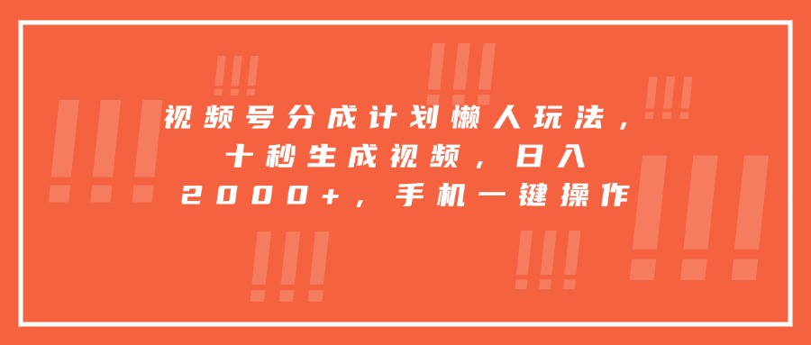 视频号分成计划懒人玩法，十秒生成视频，日入2000+，手机一键操作-轻创网