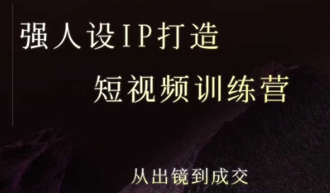 强人设ip打造课，8月最新5天短视频ip训练营，从出镜到成交-轻创网