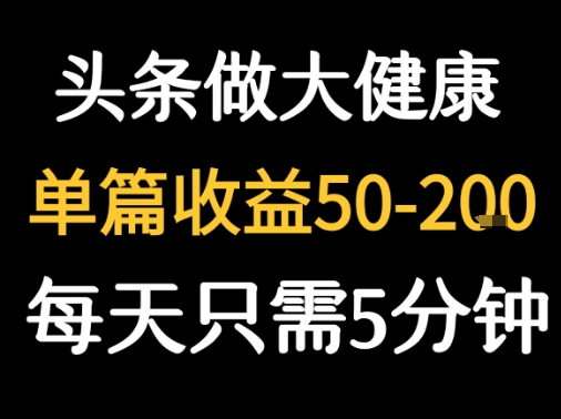 每天5分钟，用今日头条创作大健康图文 单篇收益50-2张-轻创网