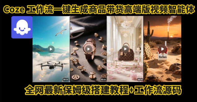 电商人的福音！Coze工作流一键生成”商品带货视频高端版“实操教程，全程保姆级搭建教学教程-轻创网