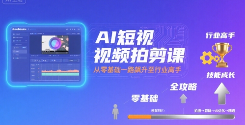 AI短视频拍剪课，全攻略到精通，带你从零基础一路飙升至行业高手-轻创网