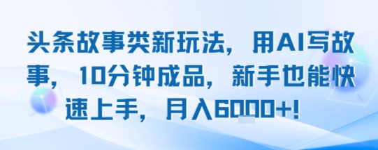 头条故事类新玩法，用AI写故事，10分钟成品，新手也能快速上手，月入6k+-轻创网