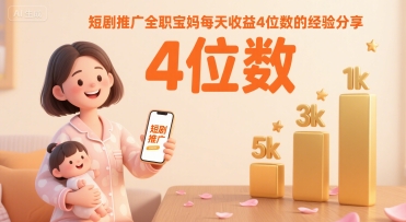 短剧推广全职宝妈每天收益4位数的经验分享-轻创网