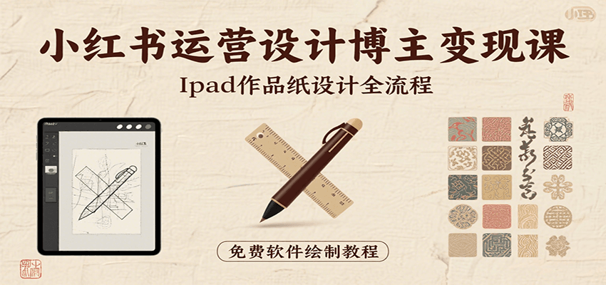 小红书运营设计博主变现课：iPad 上手作品纸设计，含全流程及细节技巧，避坑少绕路-轻创网