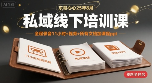 东哥心心25年8月私域线下培训课，全程录音11小时+视频+所有文档加课程ppt-轻创网