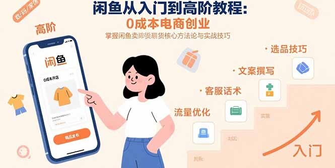 闲鱼从入门到高阶教程：0成本电商创业，掌握闲鱼卖货核心方法论与实战技巧-轻创网