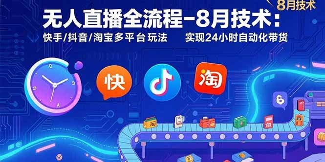 无人直播全流程-8月技术：快手/抖音/淘宝多平台玩法 实现24小时自动化带货-轻创网