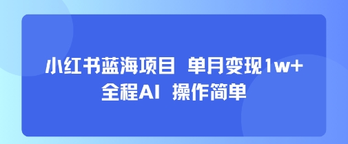 小红书蓝海项目 单月变现1w+ 全程AI 操作简单-轻创网