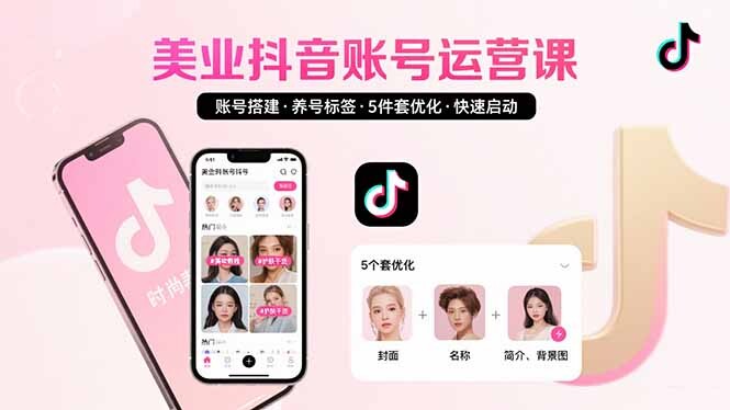 美业账号搭建，养号与标签设置，5件套优化，快速启动抖音运营-轻创网