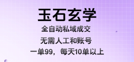 玉石玄学全自动私域成交，一单99每天十单以上，无需人工和矩阵账号，蓝海项目直接干【揭秘】-轻创网