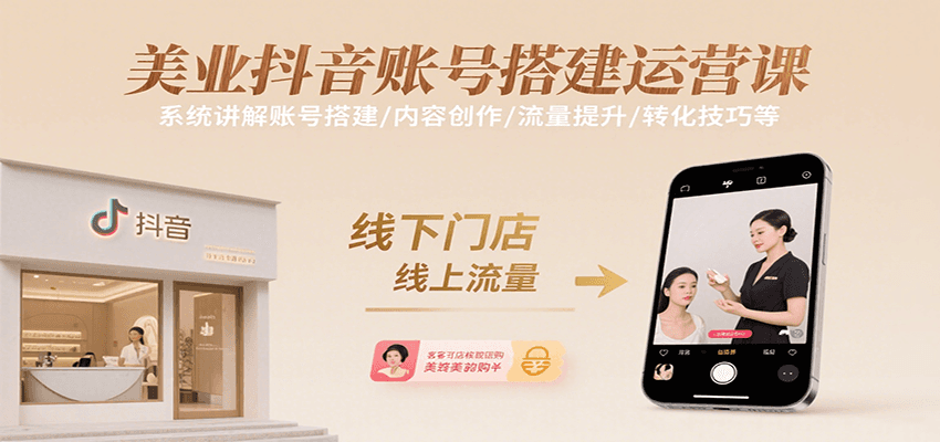 美业抖音账号搭建运营课，系统讲解账号搭建/内容创作/流量提升/转化技巧等-轻创网