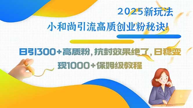 2025新玩法小和尚引流高质创业粉秘诀！日引300+高质粉，抗封效果绝了，…-轻创网