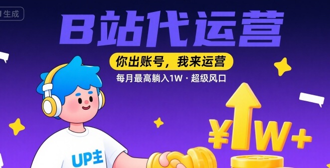 【B站代运营 】你出账号，我来运营，每月最高躺入1W，超级风口【揭秘】-轻创网