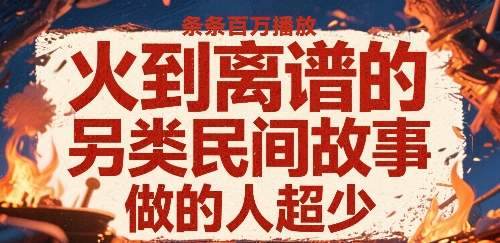 火到离谱的另类民间故事，条条百W播放，做的人超少-轻创网