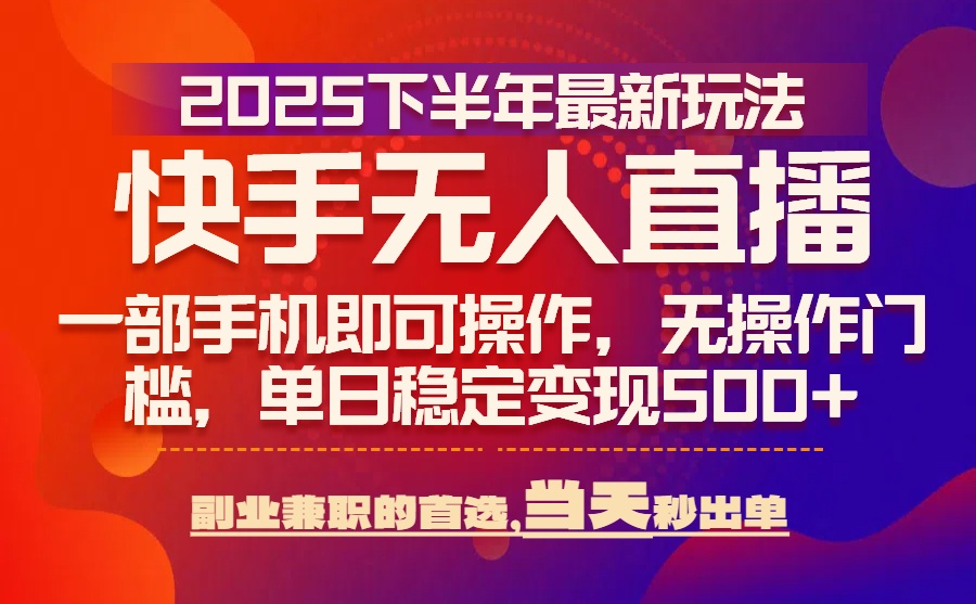 25年快手无人直播最新玩法，当天可出单，一部手机即可操作-轻创网